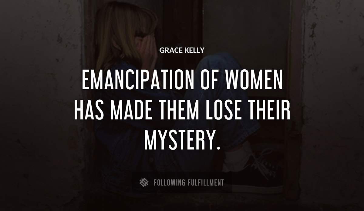emancipation of women has made them lose their mystery Grace Kelly quote