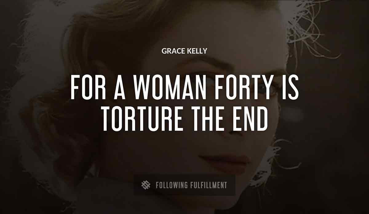 for a woman forty is torture the end Grace Kelly quote