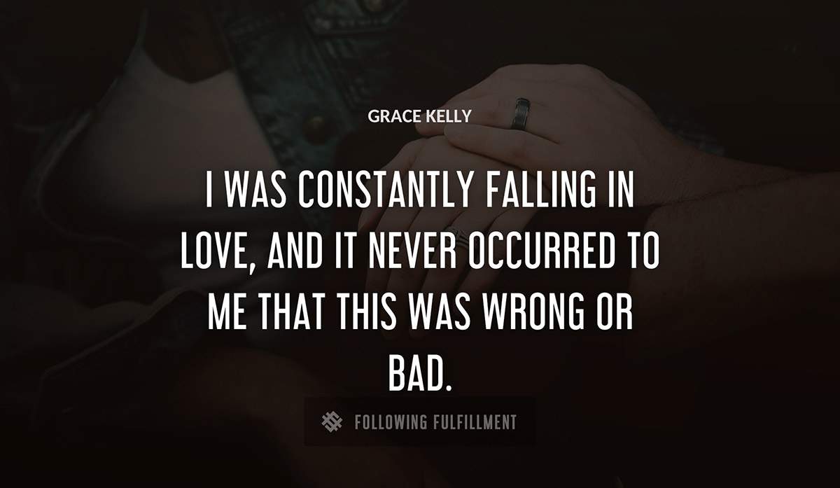 i was constantly falling in love and it never occurred to me that this was wrong or bad Grace Kelly quote