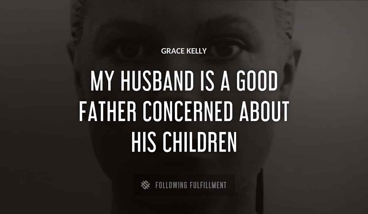 my husband is a good father concerned about his children Grace Kelly quote
