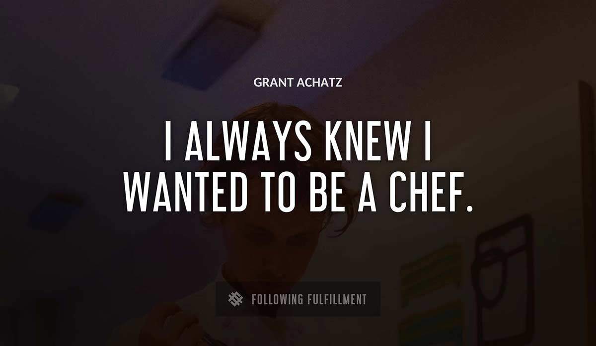 i always knew i wanted to be a chef Grant Achatz quote
