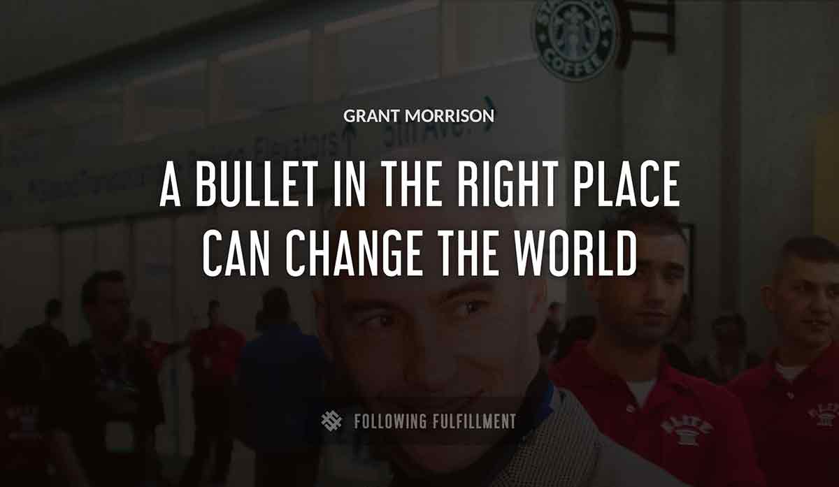 a bullet in the right place can change the world Grant Morrison quote