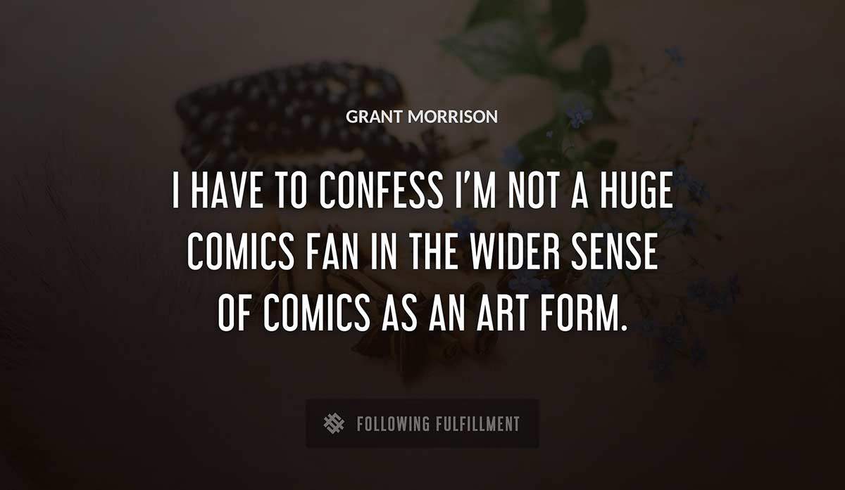 i have to confess i m not a huge comics fan in the wider sense of comics as an art form Grant Morrison quote