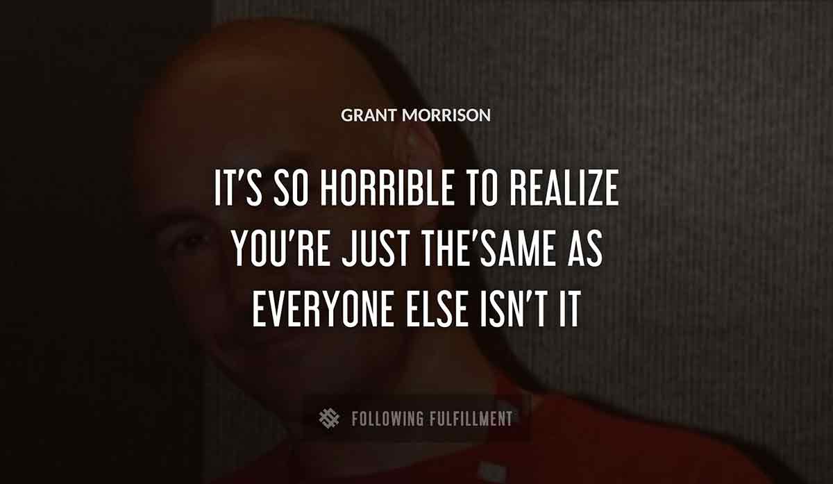 it s so horrible to realize you re just the same as everyone else isn t it Grant Morrison quote