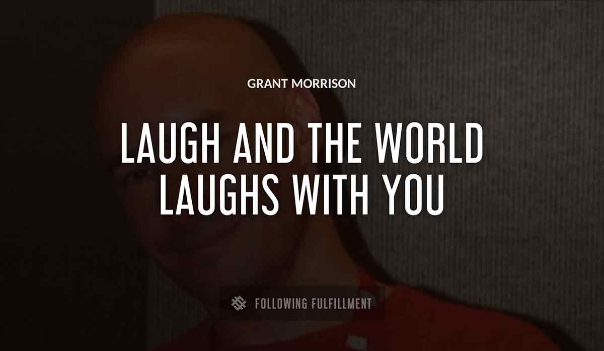 laugh and the world laughs with you Grant Morrison quote