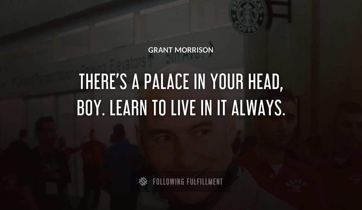 there s a palace in your head boy learn to live in it always Grant Morrison quote