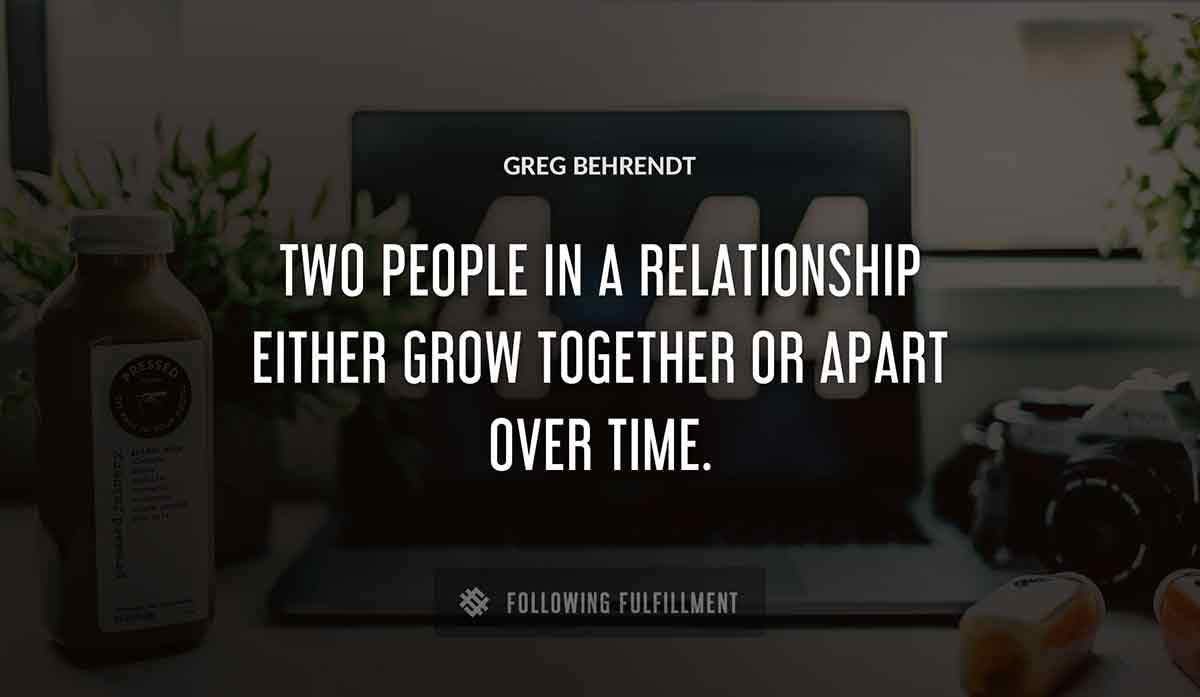 two people in a relationship either grow together or apart over time Greg Behrendt quote