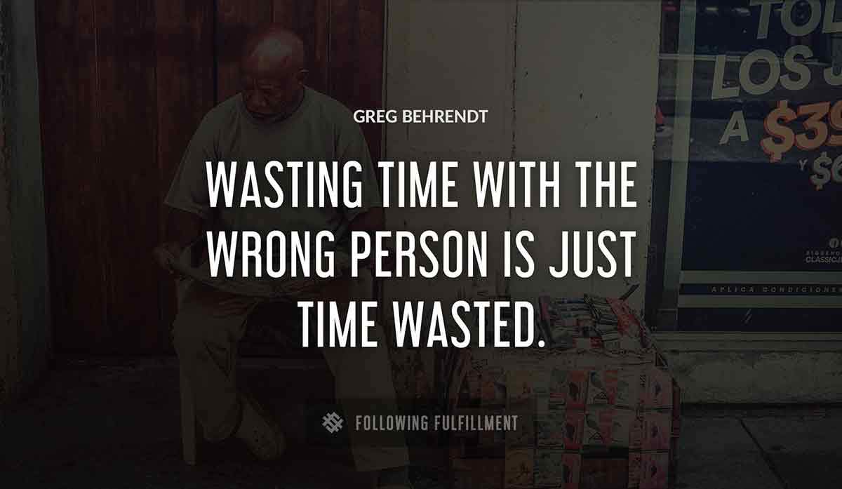 wasting time with the wrong person is just time wasted Greg Behrendt quote