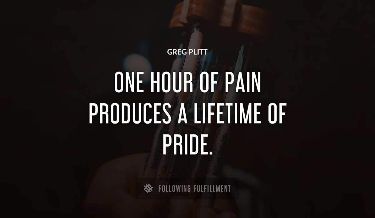 one hour of pain produces a lifetime of pride Greg Plitt quote