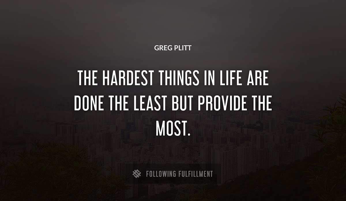 the hardest things in life are done the least but provide the most Greg Plitt quote