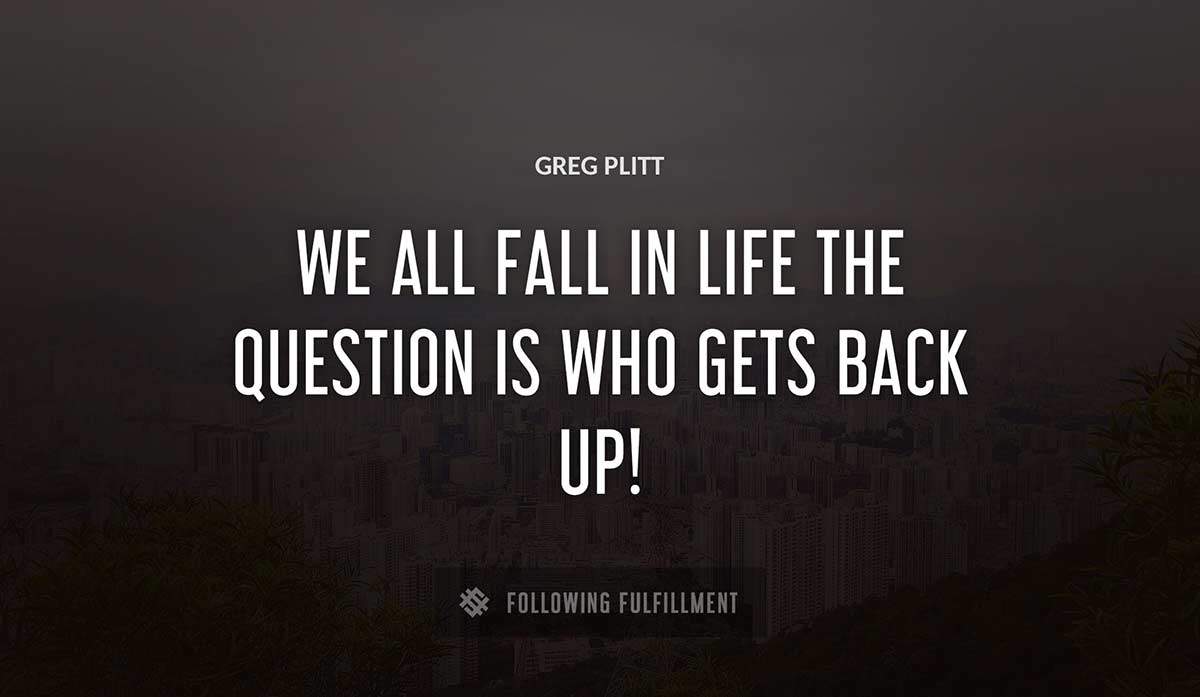 we all fall in life the question is who gets back up Greg Plitt quote