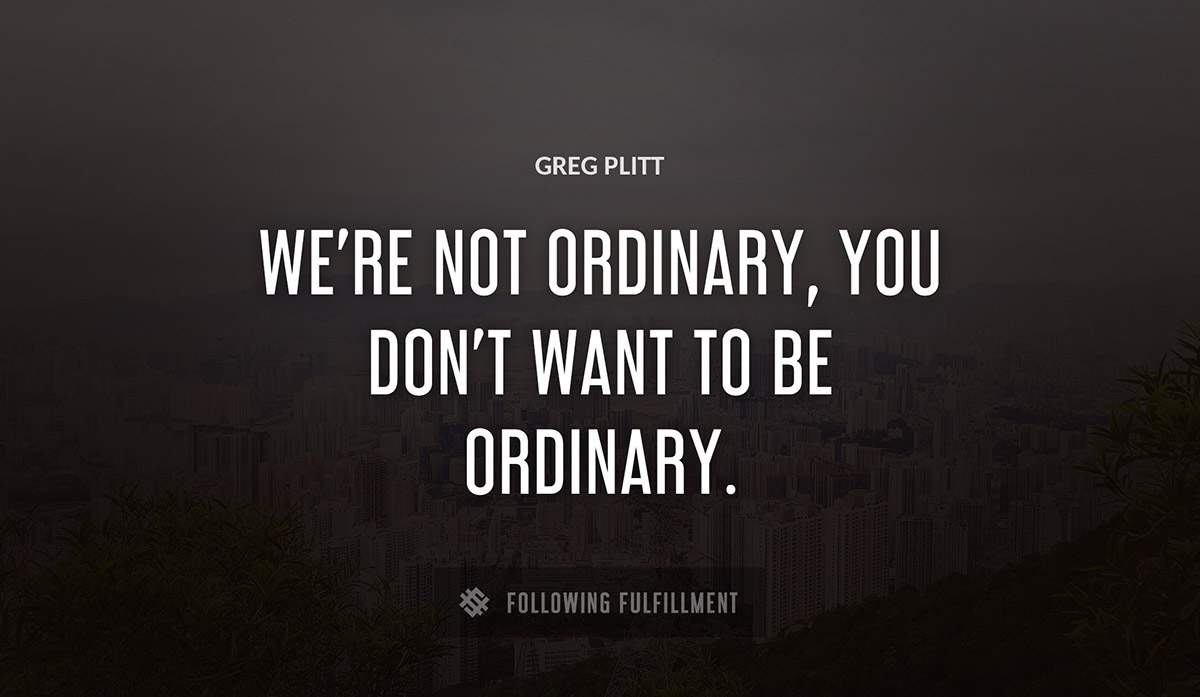 we re not ordinary you don t want to be ordinary Greg Plitt quote