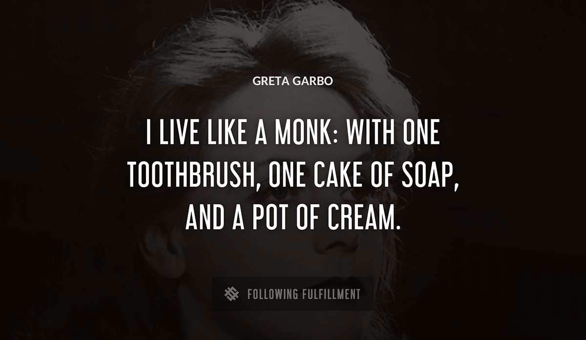 i live like a monk with one toothbrush one cake of soap and a pot of cream Greta Garbo quote