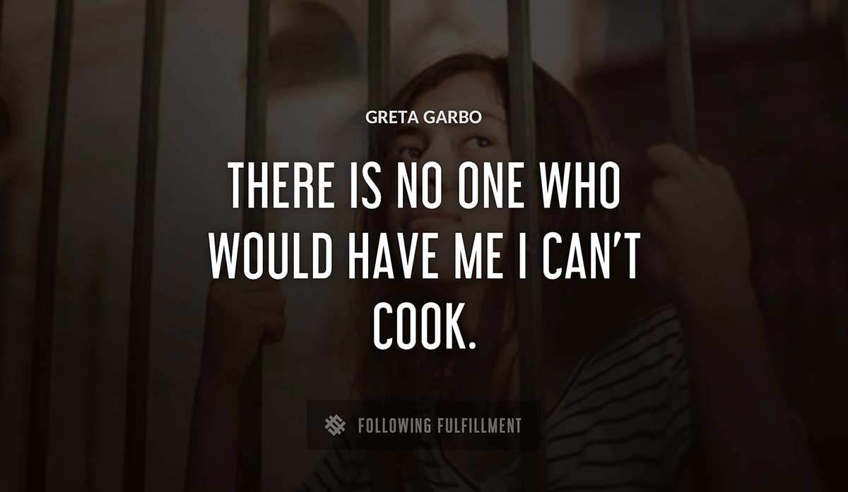 there is no one who would have me i can t cook Greta Garbo quote