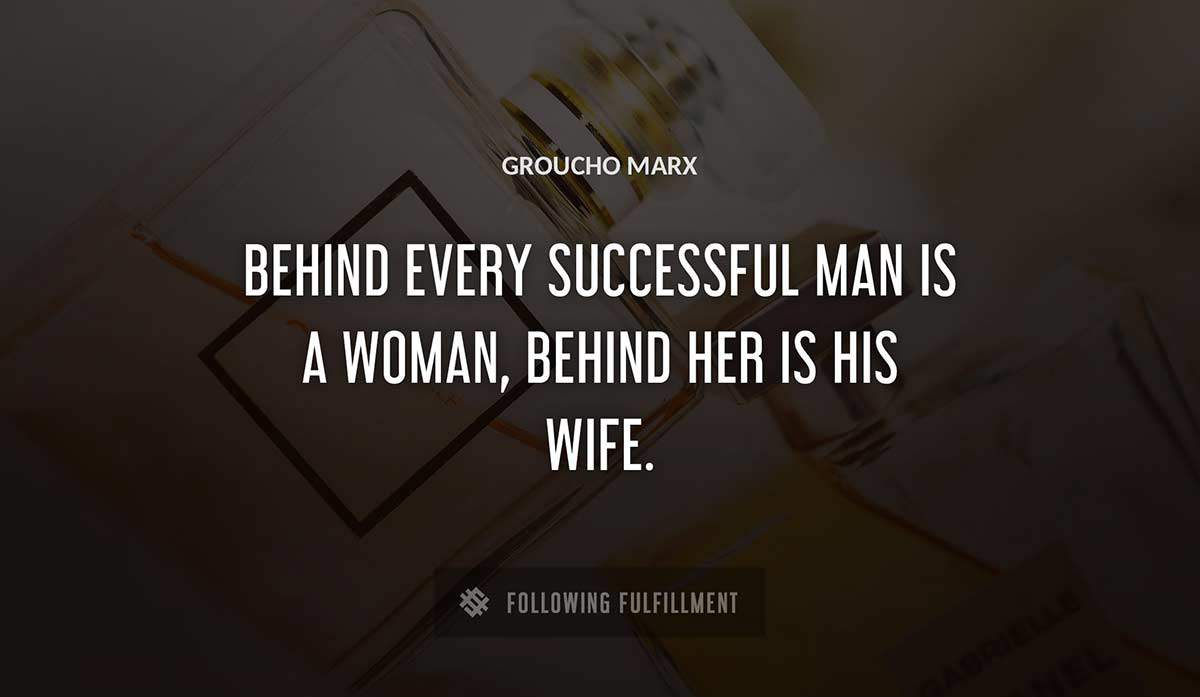behind every successful man is a woman behind her is his wife Groucho Marx quote