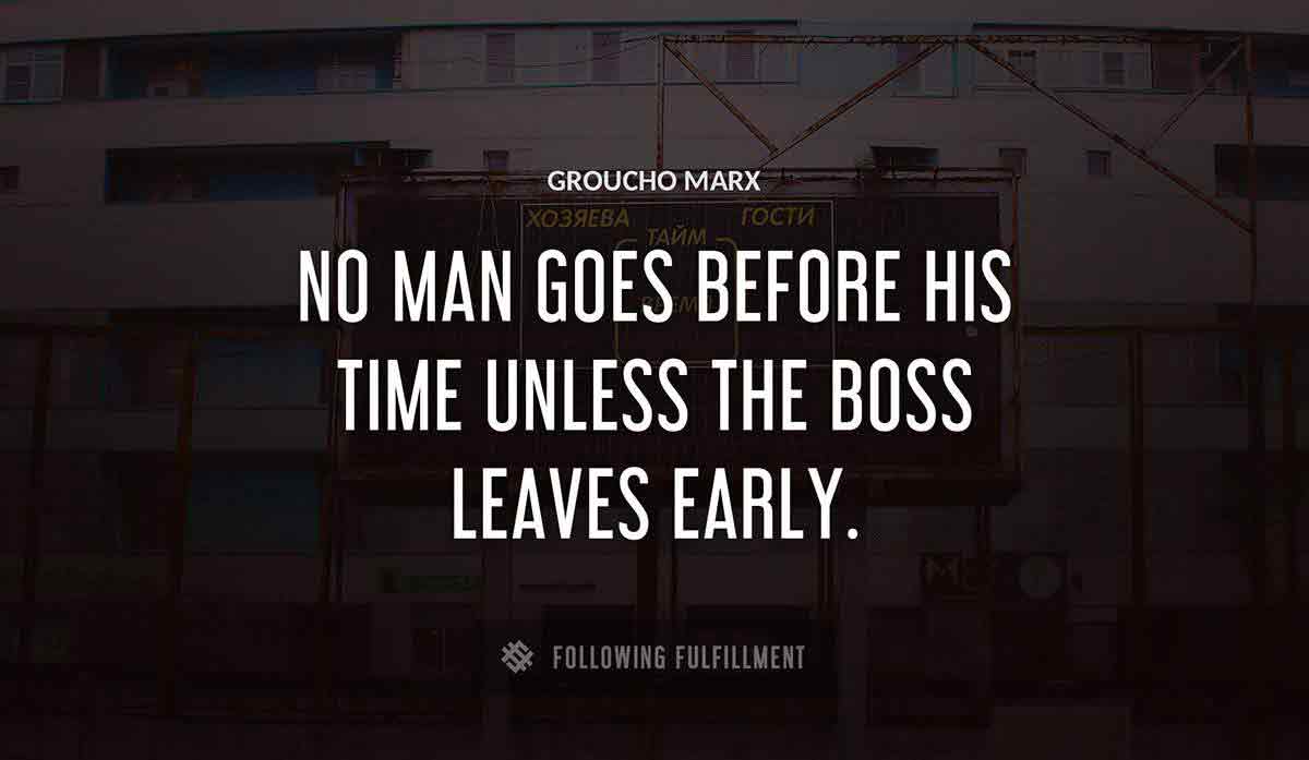 no man goes before his time unless the boss leaves early Groucho Marx quote