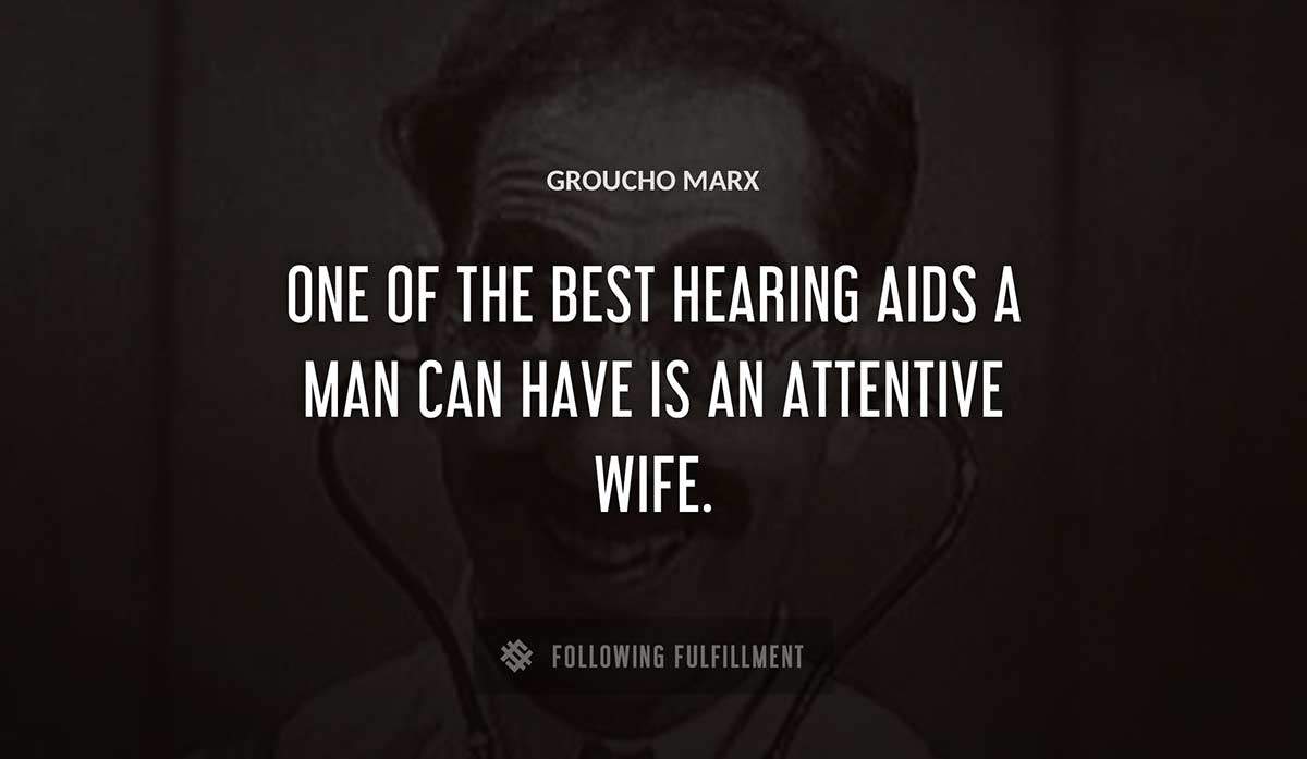 one of the best hearing aids a man can have is an attentive wife Groucho Marx quote