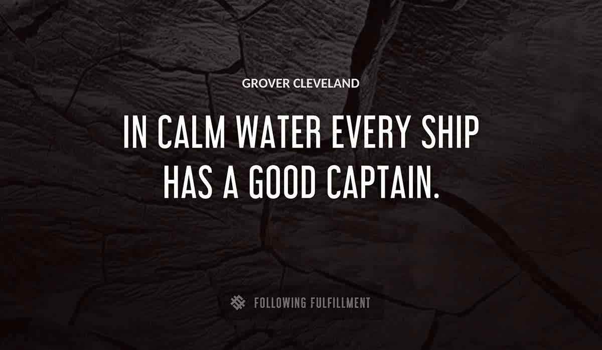 in calm water every ship has a good captain Grover Cleveland quote