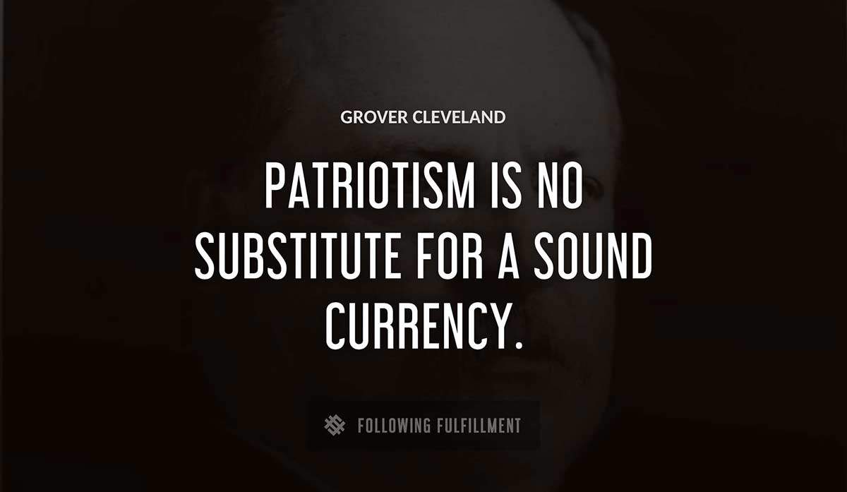 patriotism is no substitute for a sound currency Grover Cleveland quote