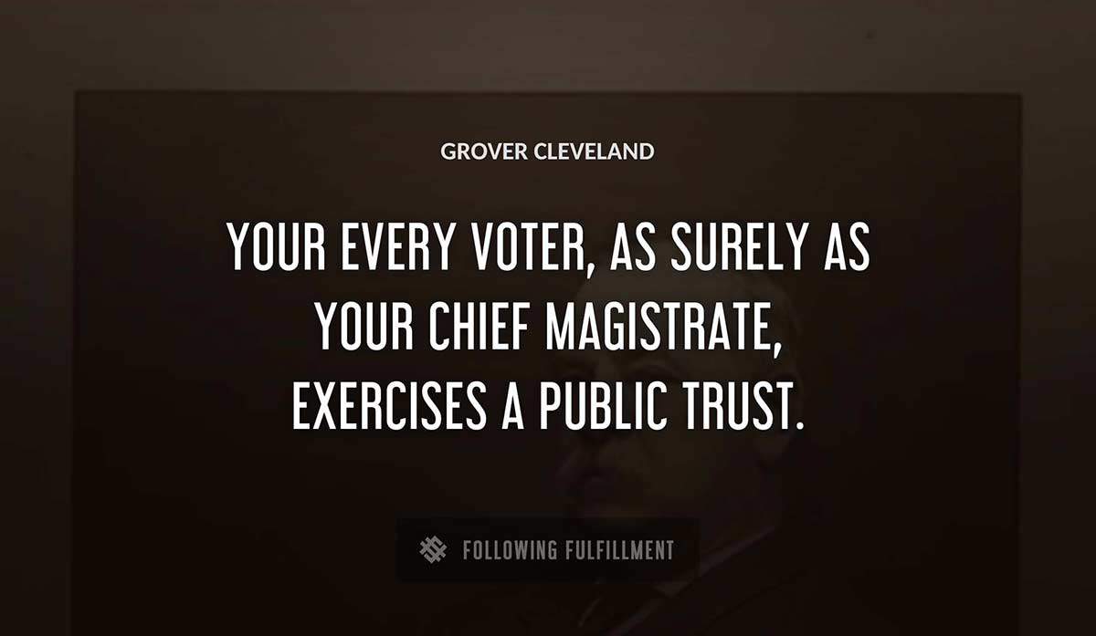 your every voter as surely as your chief magistrate exercises a public trust Grover Cleveland quote