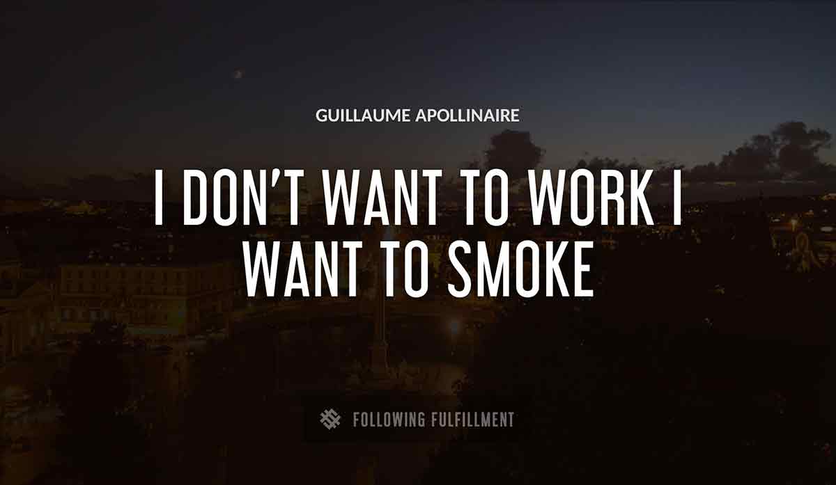 i don t want to work i want to smoke Guillaume Apollinaire quote