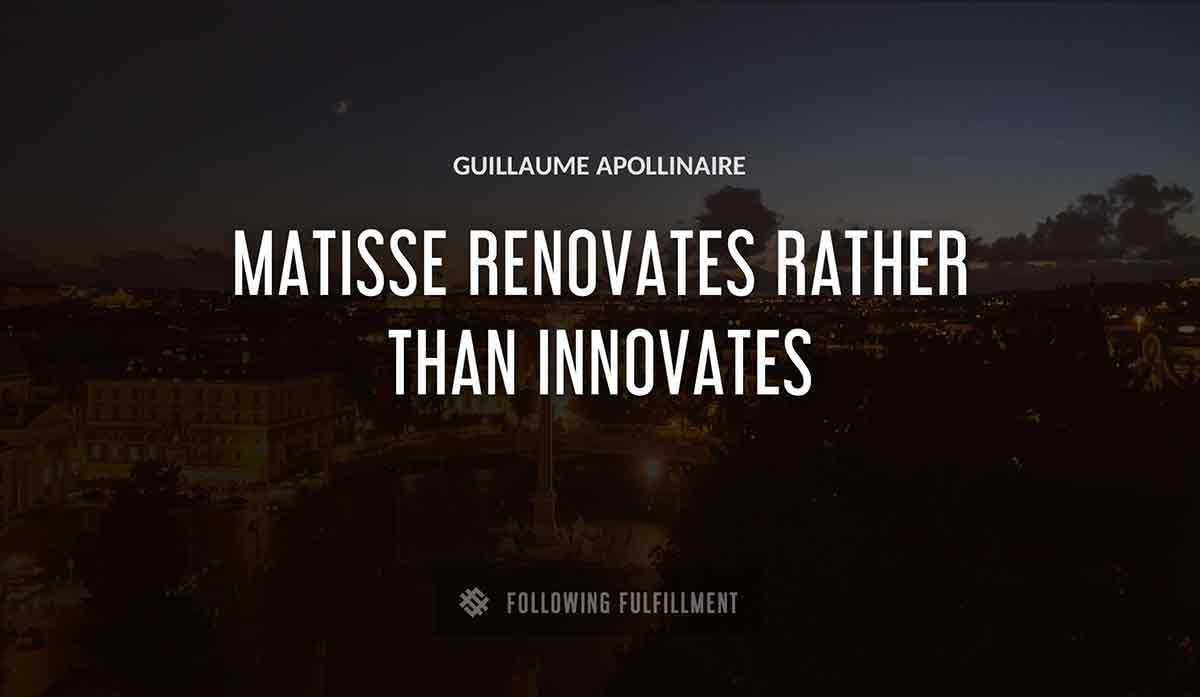 matisse renovates rather than innovates Guillaume Apollinaire quote