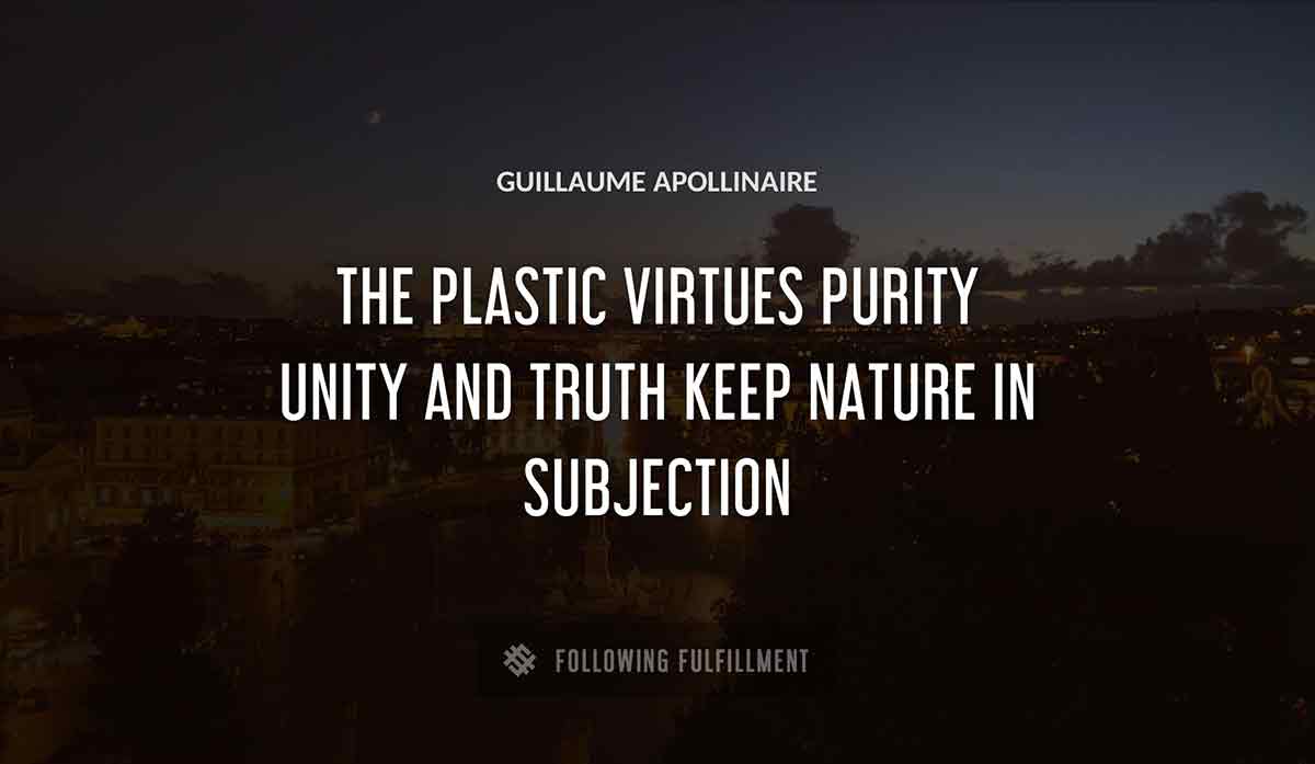the plastic virtues purity unity and truth keep nature in subjection Guillaume Apollinaire quote