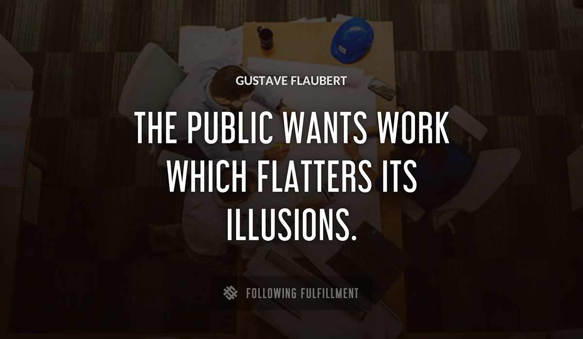 the public wants work which flatters its illusions Gustave Flaubert quote
