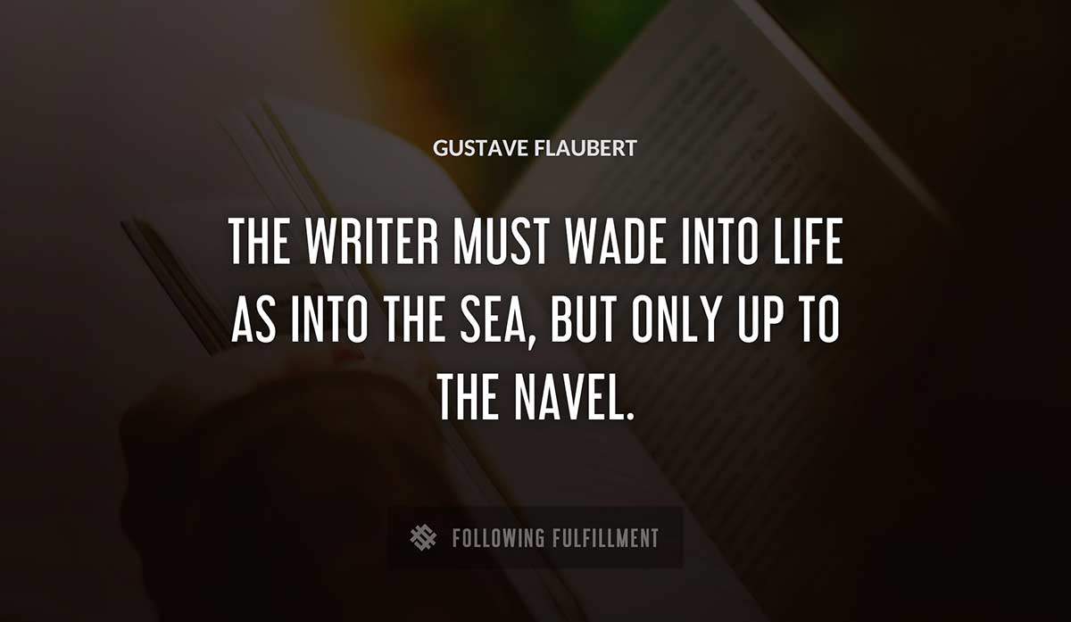 the writer must wade into life as into the sea but only up to the navel Gustave Flaubert quote