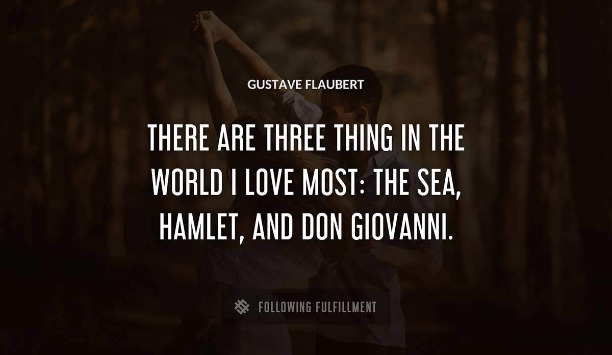 there are three thing in the world i love most the sea hamlet and don giovanni Gustave Flaubert quote