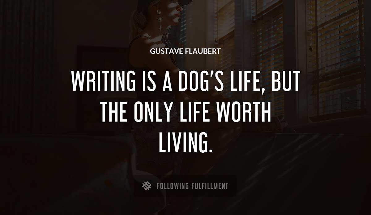 writing is a dog s life but the only life worth living Gustave Flaubert quote
