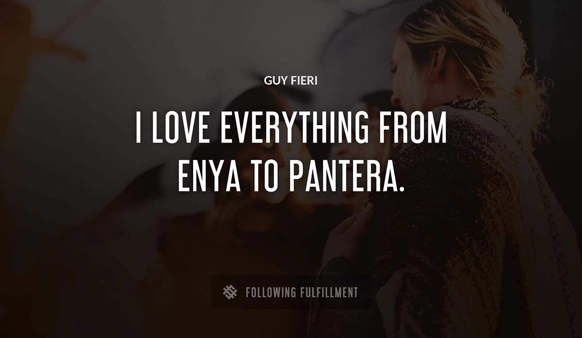 i love everything from enya to pantera Guy Fieri quote