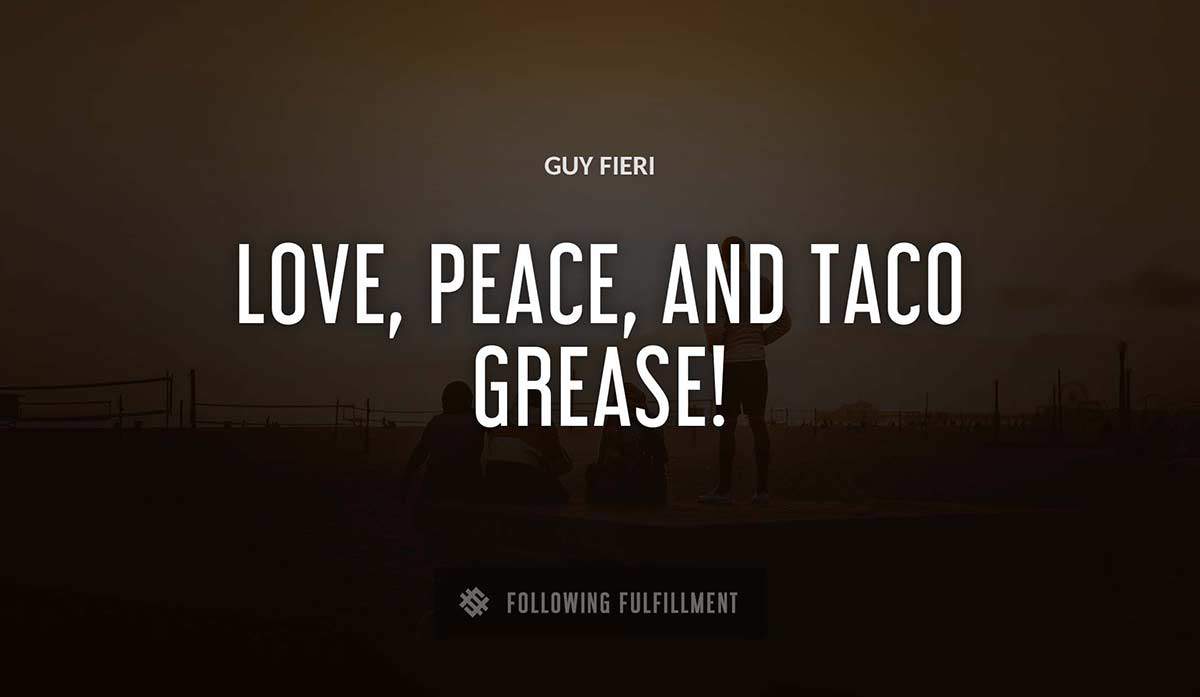 love peace and taco grease Guy Fieri quote