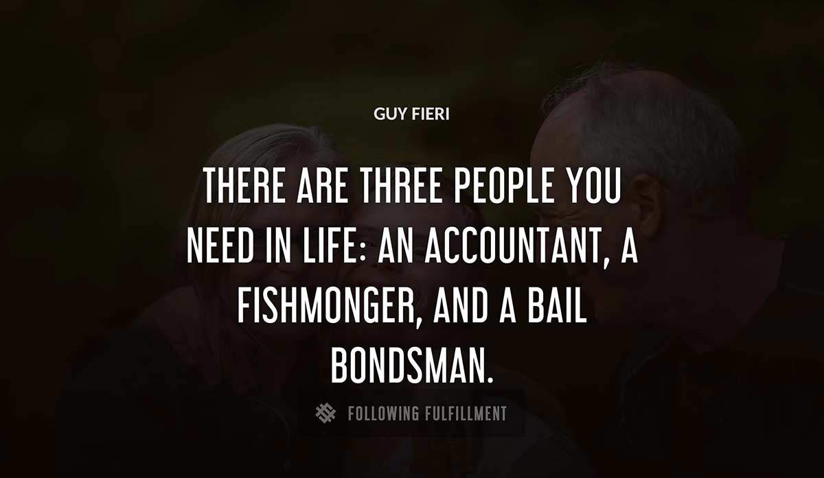 there are three people you need in life an accountant a fishmonger and a bail bondsman Guy Fieri quote