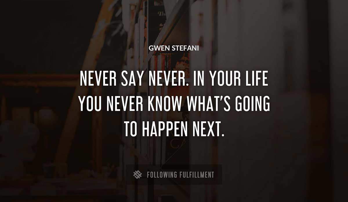 never say never in your life you never know what s going to happen next Gwen Stefani quote