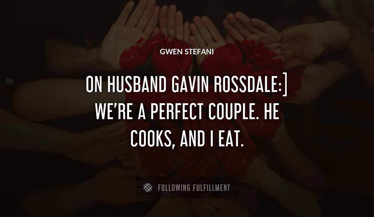on husband gavin rossdale we re a perfect couple he cooks and i eat Gwen Stefani quote