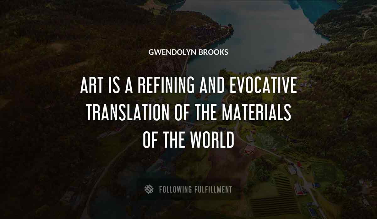 art is a refining and evocative translation of the materials of the world Gwendolyn Brooks quote