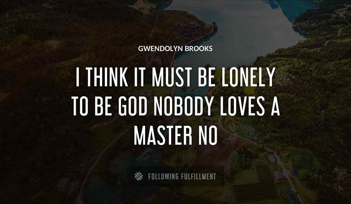 i think it must be lonely to be god nobody loves a master no Gwendolyn Brooks quote