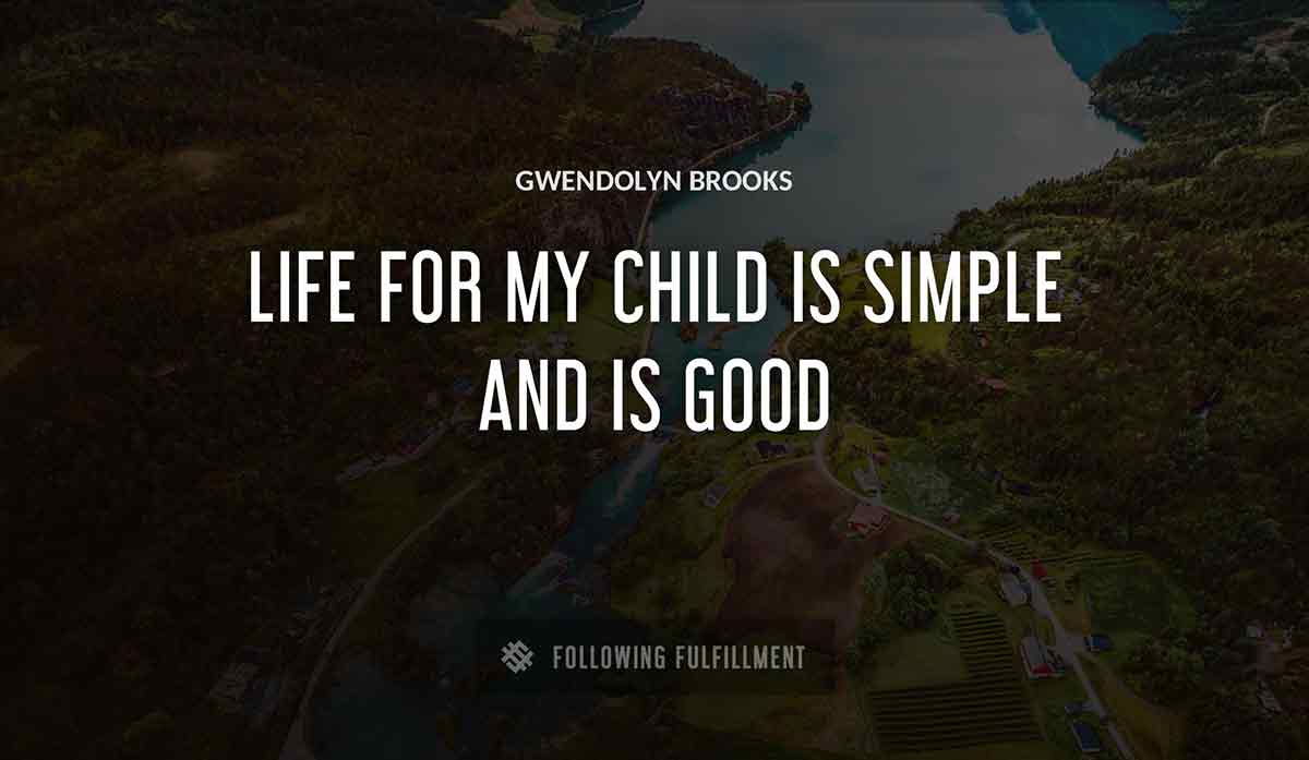 life for my child is simple and is good Gwendolyn Brooks quote