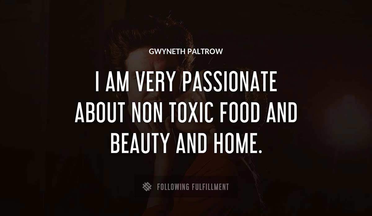 i am very passionate about non toxic food and beauty and home Gwyneth Paltrow quote