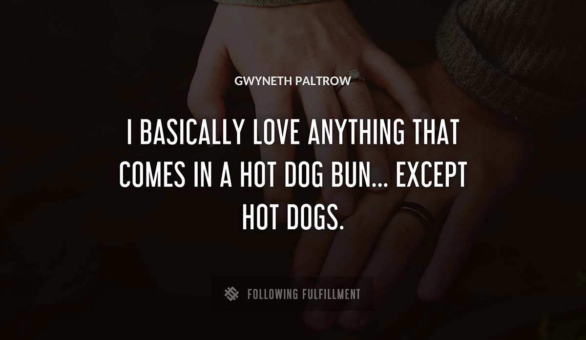 i basically love anything that comes in a hot dog bun except hot dogs Gwyneth Paltrow quote