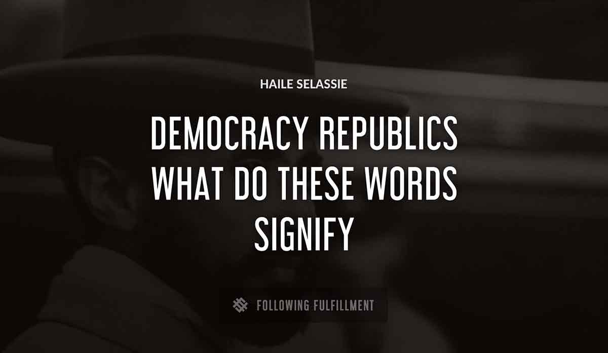 democracy republics what do these words signify Haile Selassie quote