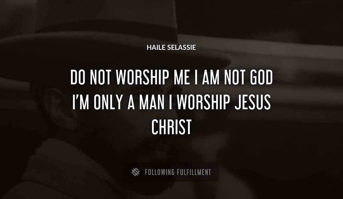 do not worship me i am not god i m only a man i worship jesus christ Haile Selassie quote
