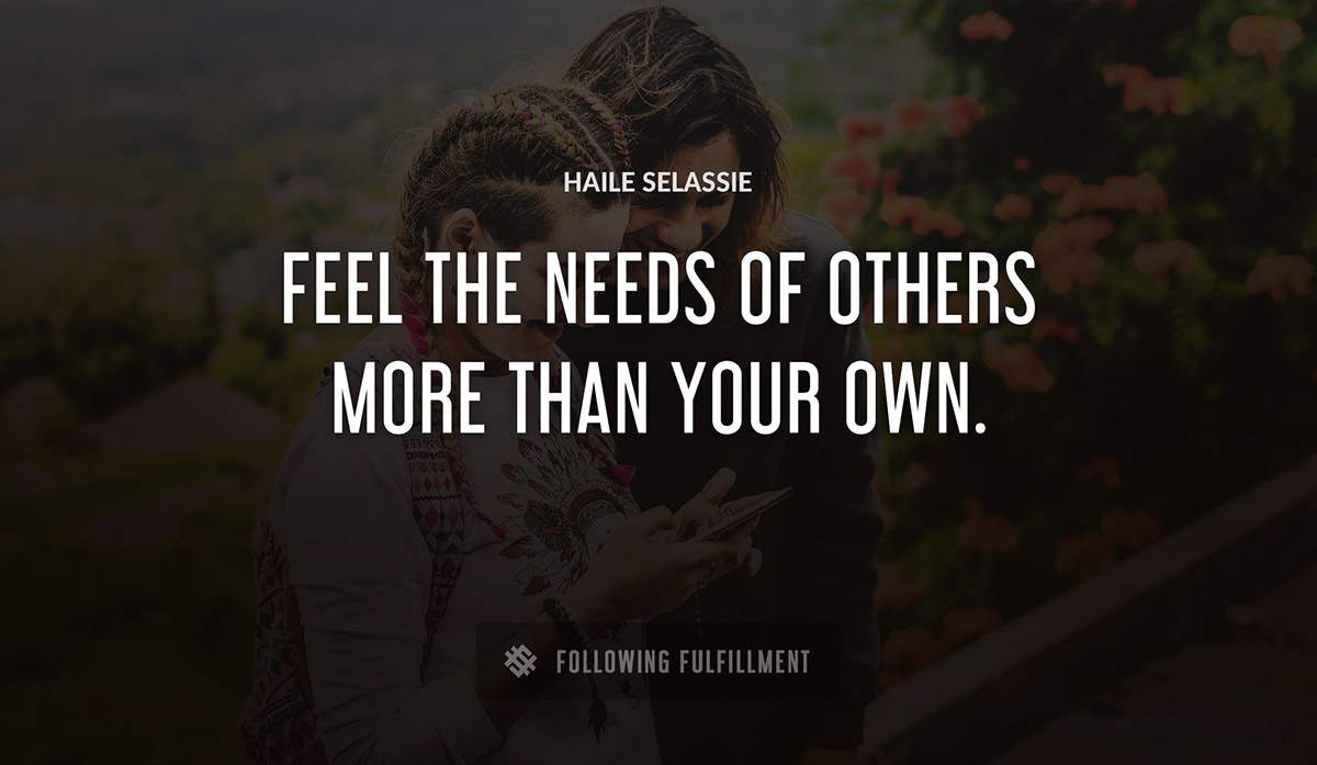 feel the needs of others more than your own Haile Selassie quote