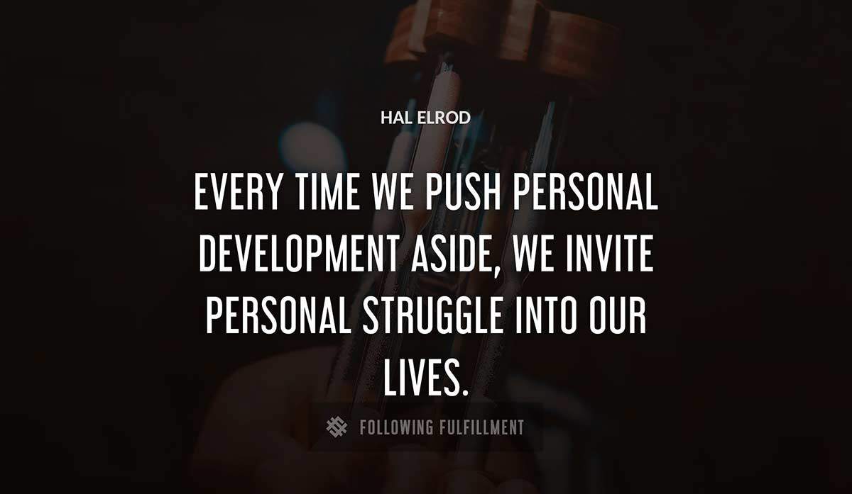 every time we push personal development aside we invite personal struggle into our lives Hal Elrod quote