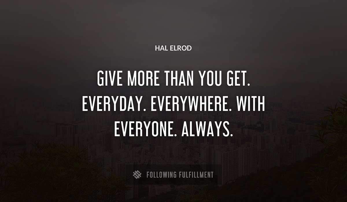 give more than you get everyday everywhere with everyone always Hal Elrod quote
