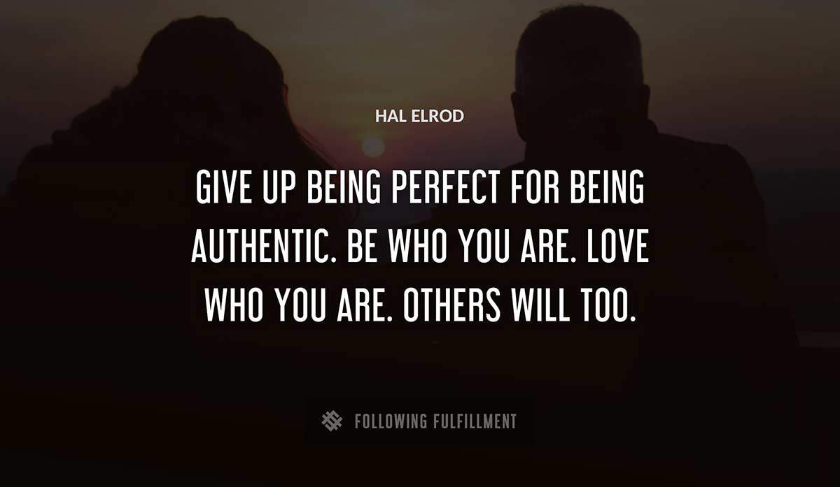 give up being perfect for being authentic be who you are love who you are others will too Hal Elrod quote