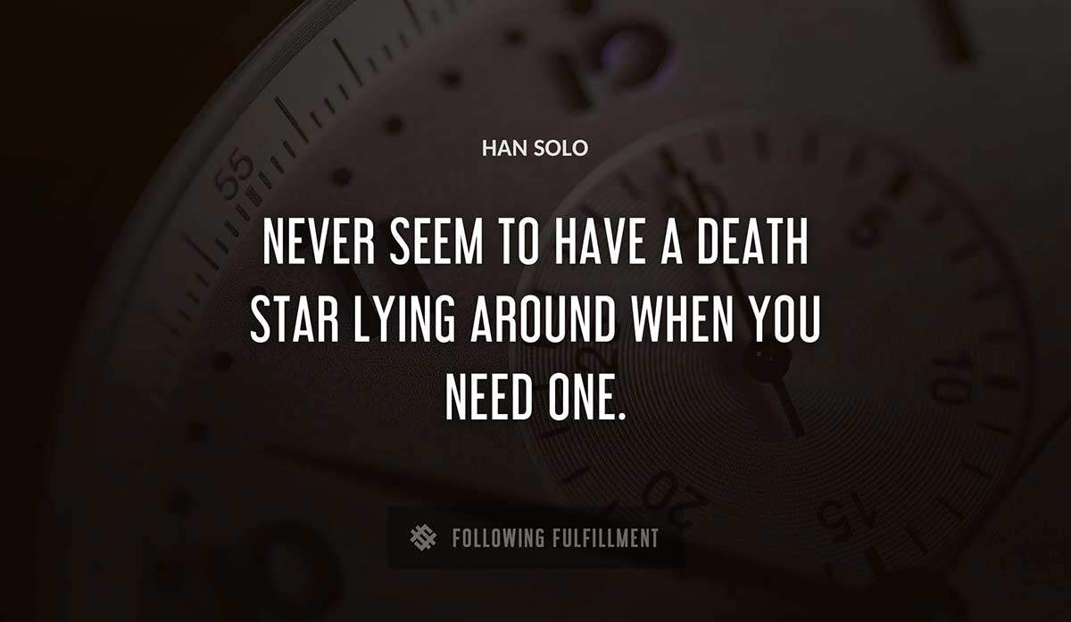never seem to have a death star lying around when you need one Han Solo quote