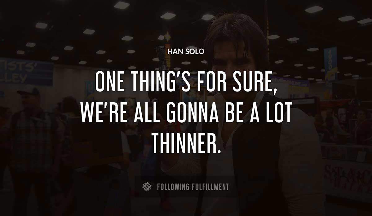 one thing s for sure we re all gonna be a lot thinner Han Solo quote
