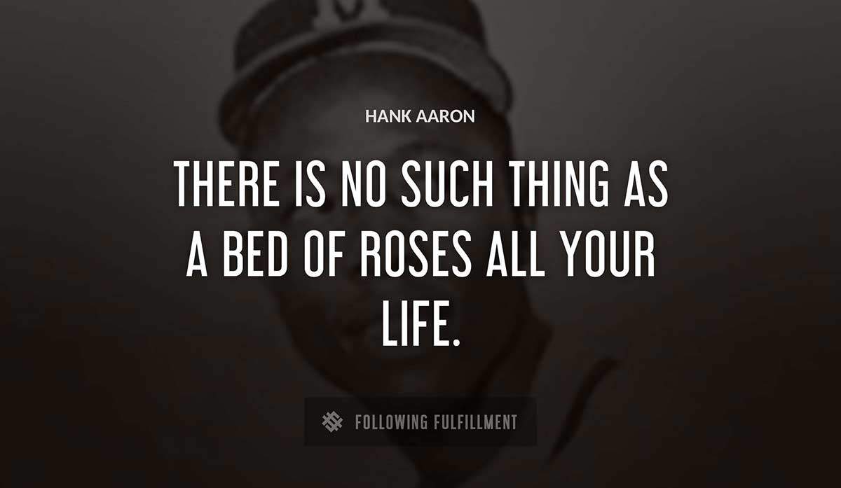 there is no such thing as a bed of roses all your life Hank Aaron quote